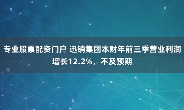 专业股票配资门户 迅销集团本财年前三季营业利润增长12.2%，不及预期