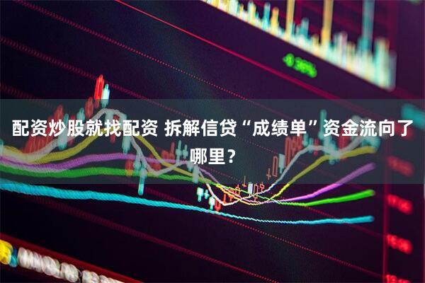 配资炒股就找配资 拆解信贷“成绩单”资金流向了哪里？