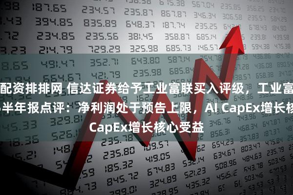 配资排排网 信达证券给予工业富联买入评级，工业富联2025半年报点评：净利润处于预告上限，AI CapEx增长核心受益