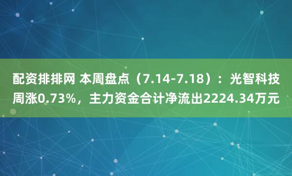 配资排排网 本周盘点（7.14-7.18）：光智科技周涨0.73%，主力资金合计净流出2224.34万元