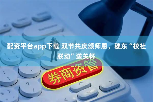 配资平台app下载 双节共庆颂师恩，穗东“校社联动”送关怀