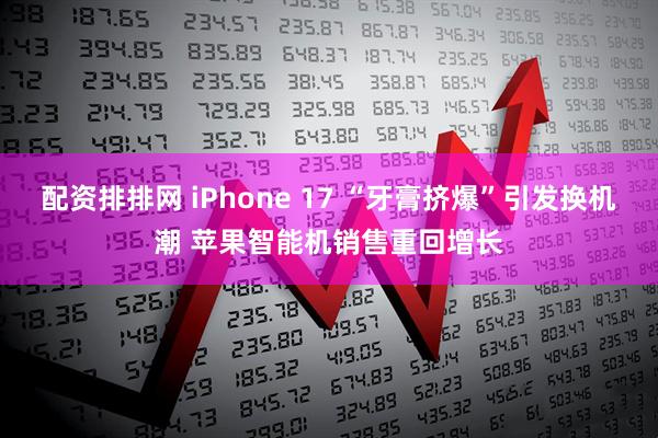 配资排排网 iPhone 17 “牙膏挤爆”引发换机潮 苹果智能机销售重回增长