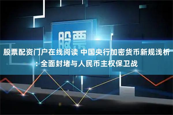 股票配资门户在线阅读 中国央行加密货币新规浅析: 全面封堵与人民币主权保卫战