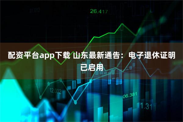 配资平台app下载 山东最新通告：电子退休证明已启用