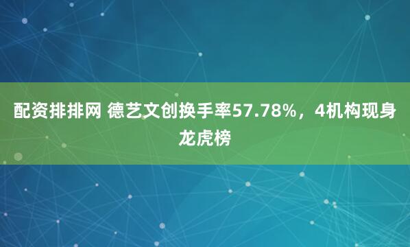 配资排排网 德艺文创换手率57.78%，4机构现身龙虎榜